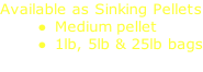 Available as Sinking Pellets Medium pellet 1lb, 5lb & 25lb bags